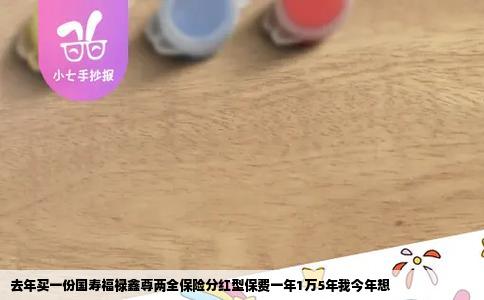 去年买一份国寿福禄鑫尊两全保险分红型保费一年1万5年我今年想