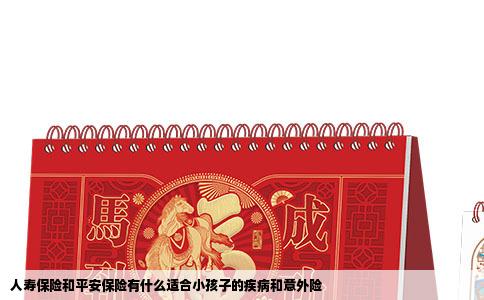 人寿保险和平安保险有什么适合小孩子的疾病和意外险
