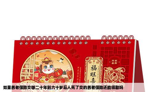 如果养老保险交够二十年到六十岁后人死了交的养老保险还能领取吗