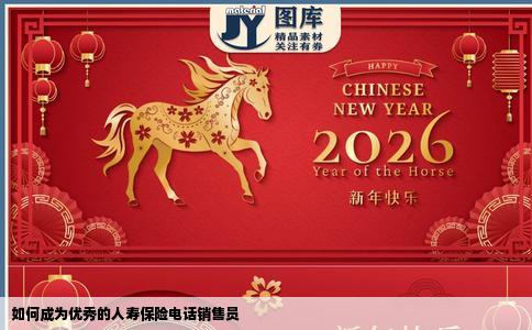 如何成为优秀的人寿保险电话销售员