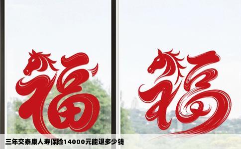 三年交泰康人寿保险14000元能退多少钱