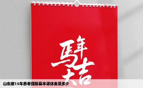 山东缴15年养老保险基本退休金是多少