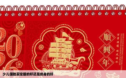 少儿保险买定期的好还是终身的好
