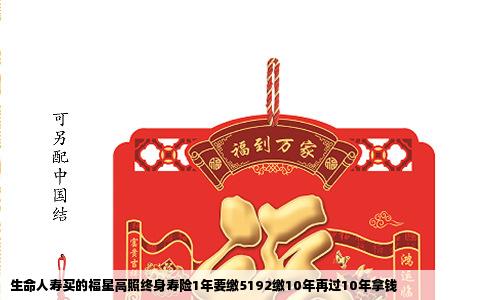 生命人寿买的福星高照终身寿险1年要缴5192缴10年再过10年拿钱