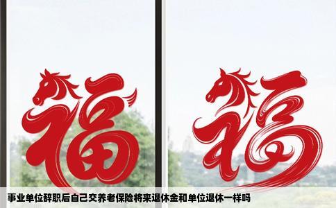 事业单位辞职后自己交养老保险将来退休金和单位退休一样吗