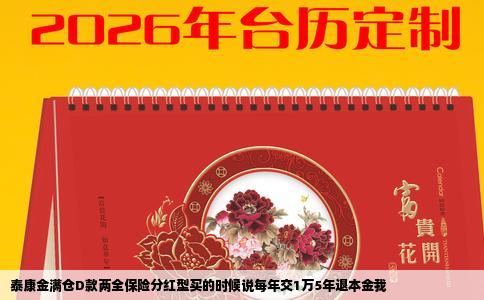 泰康金满仓D款两全保险分红型买的时候说每年交1万5年退本金我