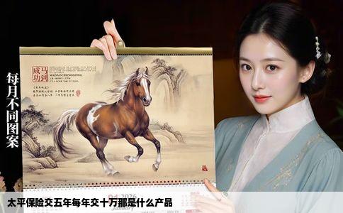 太平保险交五年每年交十万那是什么产品