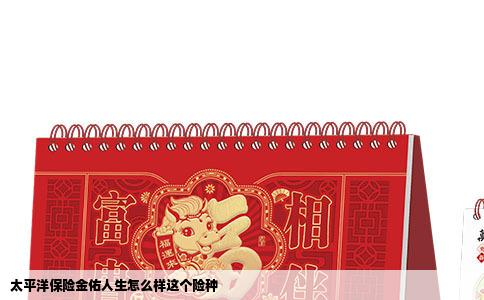 太平洋保险金佑人生怎么样这个险种