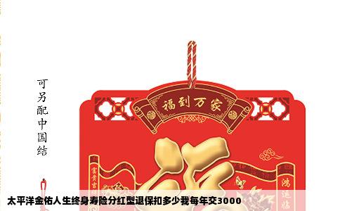 太平洋金佑人生终身寿险分红型退保扣多少我每年交3000