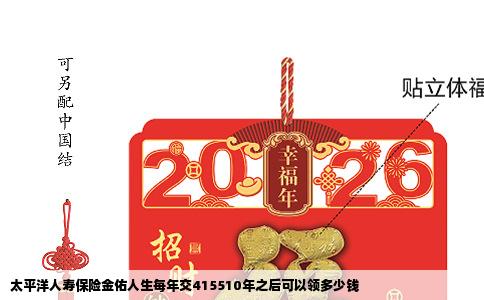 太平洋人寿保险金佑人生每年交415510年之后可以领多少钱