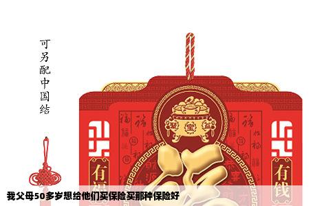 我父母50多岁想给他们买保险买那种保险好
