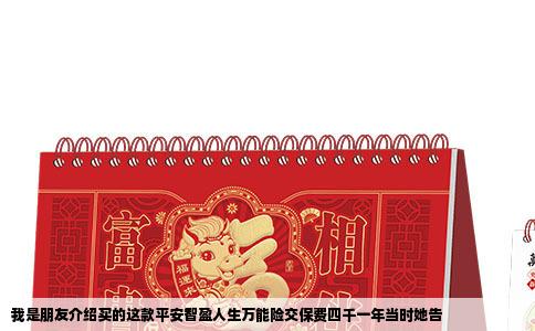 我是朋友介绍买的这款平安智盈人生万能险交保费四千一年当时她告