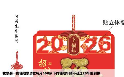 我想买一份保险想请教每月500以下的保险年限不超过20年的到保