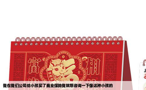 我在我们公司给小孩买了商业保险我就想咨询一下像这种小孩的