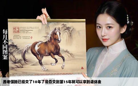 养老保险已经交了10年了是否交到第15年就可以拿到退休金