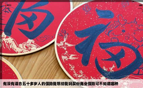 有没有适合五十多岁人的保险我想给我妈买份商业保险可不知道哪种