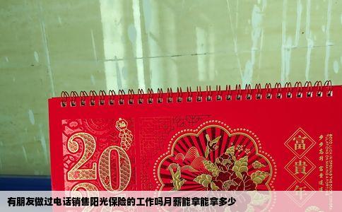 有朋友做过电话销售阳光保险的工作吗月薪能拿能拿多少