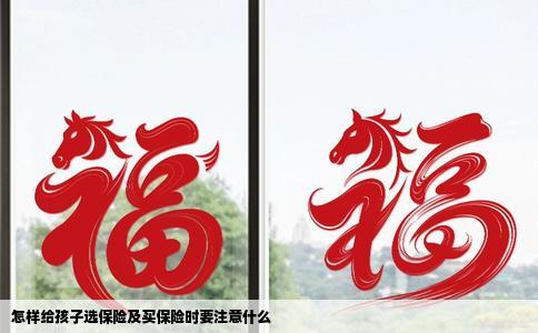 怎样给孩子选保险及买保险时要注意什么