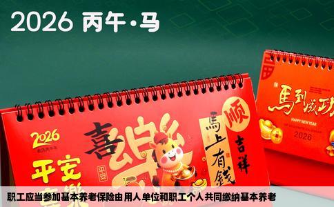 职工应当参加基本养老保险由用人单位和职工个人共同缴纳基本养老
