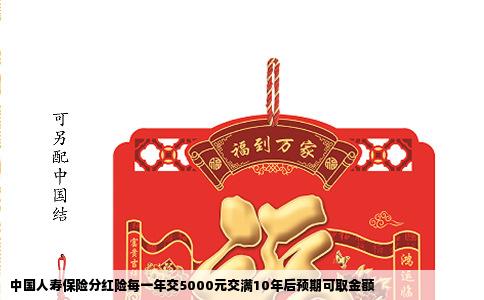 中国人寿保险分红险每一年交5000元交满10年后预期可取金额