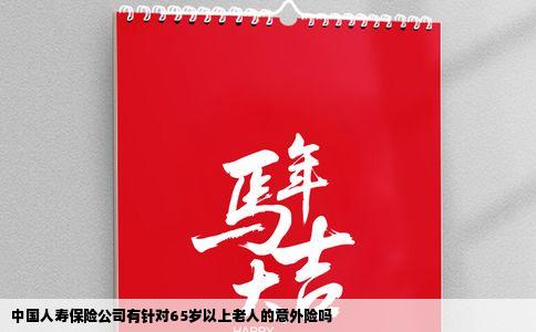 中国人寿保险公司有针对65岁以上老人的意外险吗