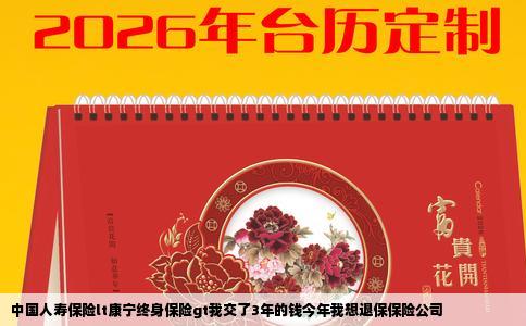 中国人寿保险lt康宁终身保险gt我交了3年的钱今年我想退保保险公司