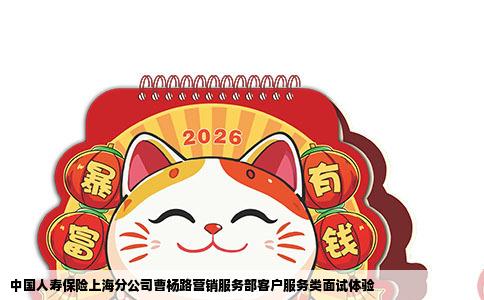 中国人寿保险上海分公司曹杨路营销服务部客户服务类面试体验