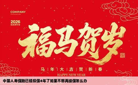 中国人寿保险已经投保4年了如果不想再续保怎么办