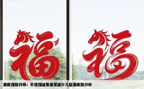 重疾保障升级：中信保诚惠康至诚少儿版重疾险分析