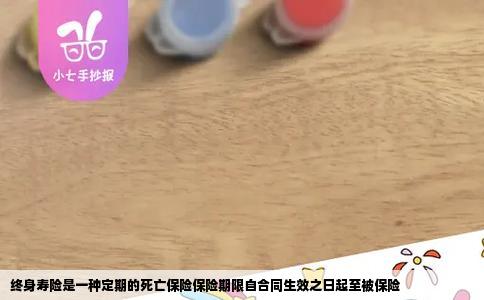 终身寿险是一种定期的死亡保险保险期限自合同生效之日起至被保险