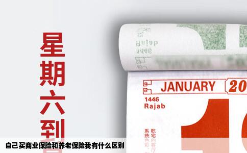自己买商业保险和养老保险我有什么区别
