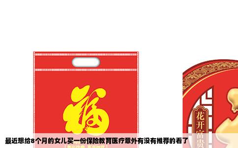 最近想给8个月的女儿买一份保险教育医疗意外有没有推荐的看了